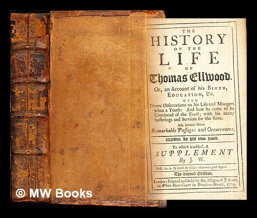 The history of the life of Thomas Ellwood. : Or, an account of his birth, education, &e. With divers observations on his life and manners when a youth: and how he came to be convinced of the truth; with his many sufferings and services for the same. Also several other remarkable passages and occurrences. / Written by his own hand. To which is added, a supplement by J. W - Ellwood, Thomas (1639-1713). Richardson, Elizabeth (active 1710). Vivers, Richard (-1727). Wyeth, Joseph (1663-1731). Bowles, George (d. 1721). National Art Library (Great Britain). Forster Collection