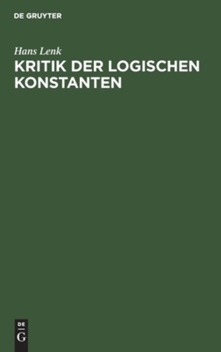 Kritik Der Logischen Konstanten: Philosophische BegrÃƒÂ¼ndungen Der Urteilsformen Vom Idealismus Bis Zur Gegenwart (German Edition) [Hardcover ] - Lenk, Hans