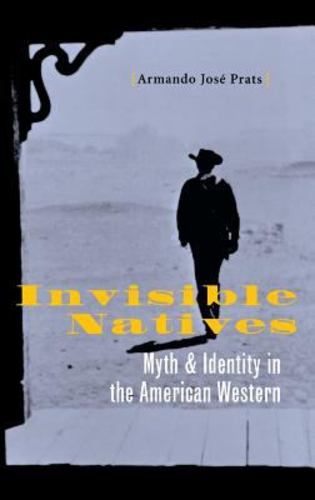 Invisible Natives: Myth and Identity in the American Western - Prats, Armando JosÃ©