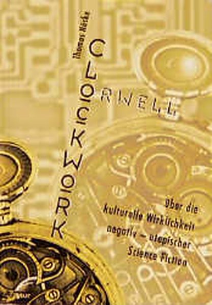 Clockwork Orwell Über die kulturelle Wirklichkeit negativ-utopischer Science Fiction - Nöske, Thomas