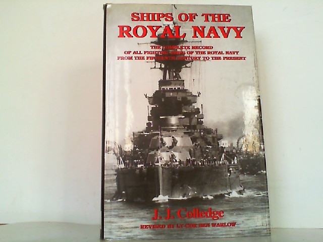 Ships of the Royal Navy - The Complete Record of All Fighting Ships of the Royal Navy - The Complete Record of All Fighting Ships of the Royal Navy from the Fifteenth Century to the Present. - Colledge, J. J. and Ben Warlow