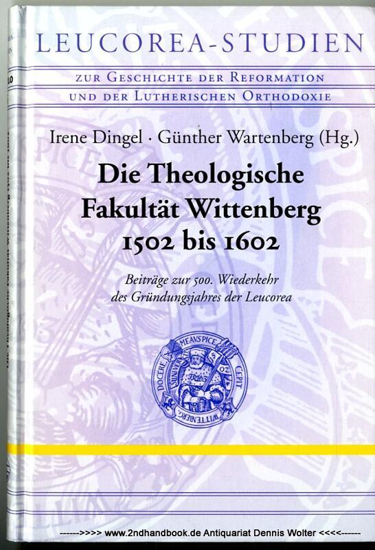 Die Theologische Fakultät Wittenberg 1502 bis 1602 : Beiträge zur 500. Wiederkehr des Gründungsjahres der Leucorea - Dingel, Irene (Herausgeber) ; Günther Wartenberg