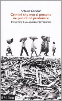 Crimini che non si possono né perdonare né punire. L'emergere di una giustizia internazionale - Garapon, Antoine