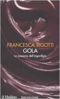 Gola. La passione dell'ingordigia. I 7 vizi capitali - Rigotti, Francesca