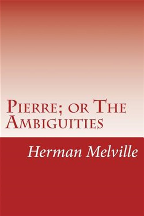 Pierre; or the Ambiguities : Or the Ambiguities - Melville, Herman