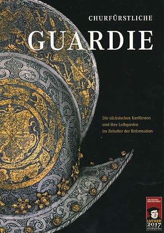 Churfürstliche Guardie. Die sächsischen Kurfürsten und ihre Leibgarden im Zeitalter der Reformation. Sonderausstellung in Torgau, Schloss Hartenfels, 16. Mai 2012 bis 31. Oktober 2013. Hrsg. von der Rüstkammer, Staatliche Kunstsammlungen Dresden. - Fritz, Yvonne, Gernot Klatte und Maria Morstein (Red.)
