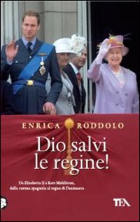 Dio salvi le regine! Le monarchie dell'Europa contemporanea e i loro protagonisti - Roddolo Enrica