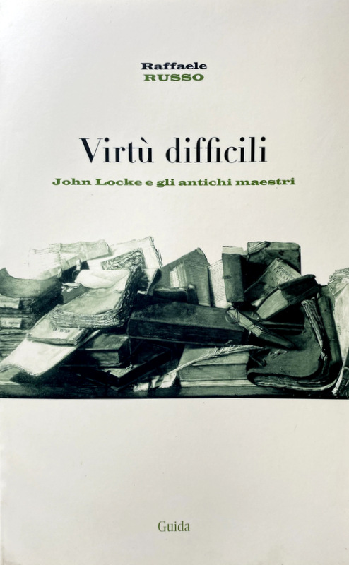 VIRTÙ DIFFICILI. JOHN LOCKE E GLI ANTICHI MAESTRI - RAFFAELE RUSSO