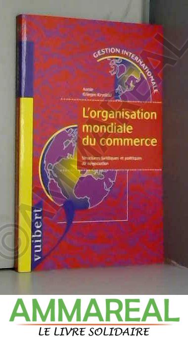 L'organisation mondiale du commerce : Structures juridiques et politiques de négociations - Annie Krynicki Krieger