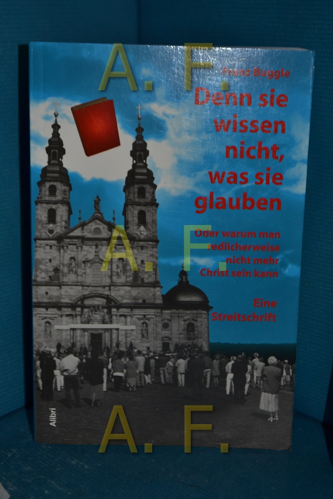 Denn sie wissen nicht, was sie glauben oder warum man redlicherweise nicht mehr Christ sein kann : eine Streitschrift. - Buggle, Franz