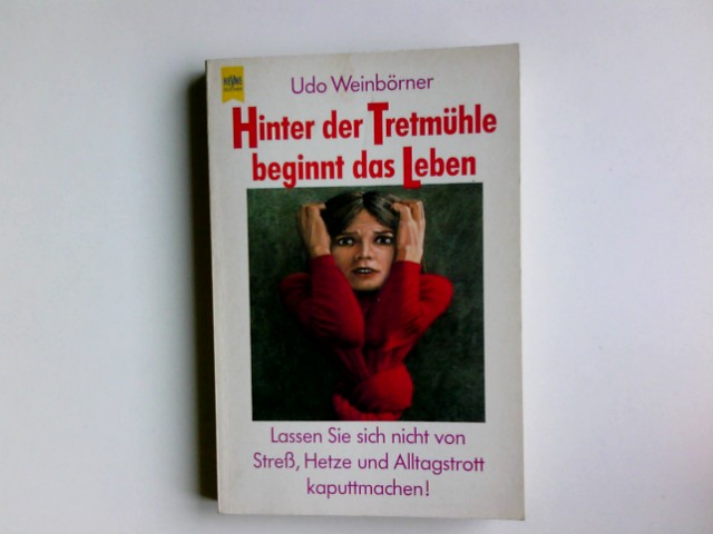 Hinter der Tretmühle beginnt das Leben : Lassen Sie sich nicht von Stress, Hetze und Alltagstrott kaputtmachen!. Heyne-Bücher / 17 / Heyne-Lebenshilfe ; Bd. 87 - Weinbörner, Udo