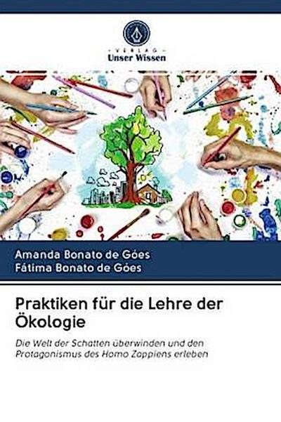Praktiken für die Lehre der Ökologie : Die Welt der Schatten überwinden und den Protagonismus des Homo Zappiens erleben - Amanda Bonato de Góes