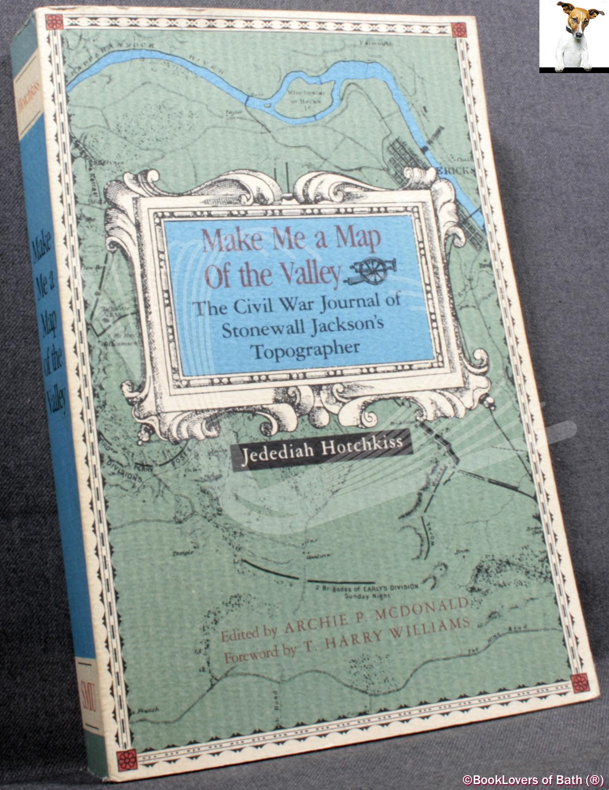 Make Me a Map of the Valley: The Civil War Journal of Stonewall Jackson's Topographer - Jedediah Hotchkiss