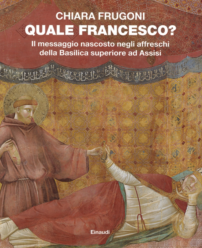 Quale Francesco? Il messaggio nascosto negli affreschi della Basilica superiore di Assisi - Chiara Frugoni