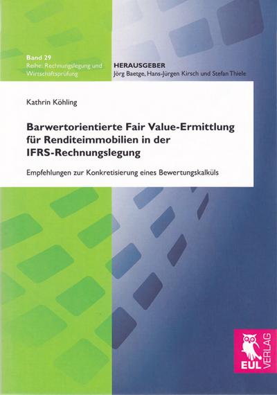 Barwertorientierte Fair Value-Ermittlung für Renditeimmobilien in der IFRS-Rechnungslegung: Empfehlungen zur Konkretisierung eines Bewertungskalküls (Rechnungslegung und Wirtschaftsprüfung) - Kathrin Köhling