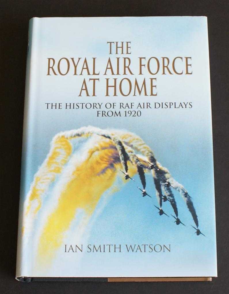 The Royal Air Force at Home: the History of RAF Air Displays from 1920 - Ian Smith Watson
