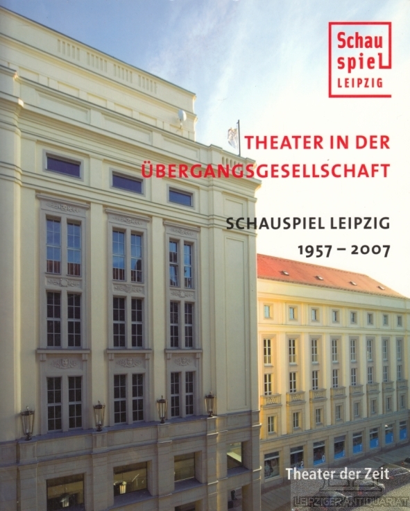 Theater in der Übergangsgesellschaft Schauspiel Leipzig 1957 - 2007 - Engel, Wolfgang / Stephan, Erika (Hrsg.)