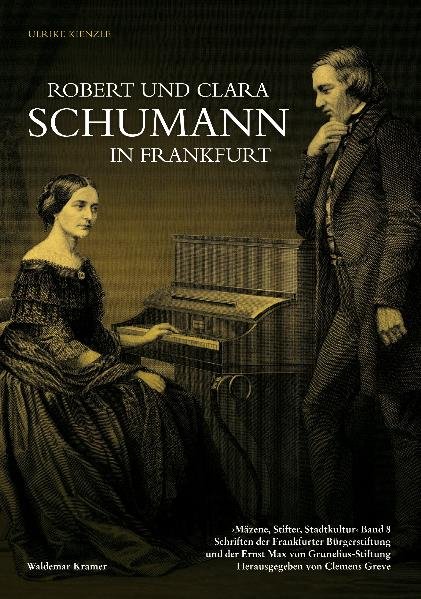 Robert und Clara Schumann in Frankfurt: Mäzene, Stifter, Stadtkultur Band 8, Schriften der Frankfurter Bürgerstiftung und der Ernst Max von . und der Ernst Max von Grunelius-Stiftung) - Kienzle, Ulrike