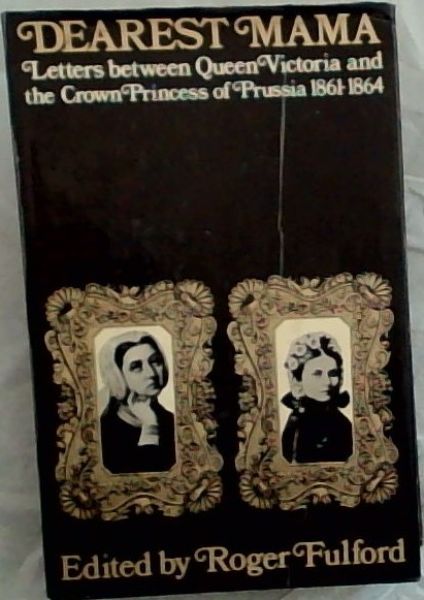 Dearest Mama: Letters between Queen Victoria and the Crown Princess of Prussia 1861-1864; - Fulford, Roger
