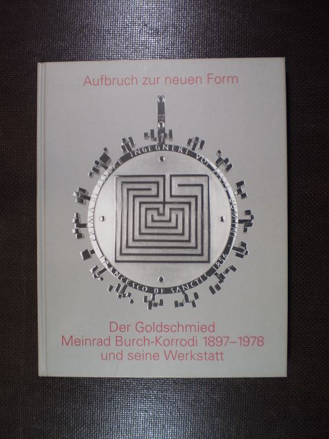 Aufbruch zur neuen Form. Der Goldschmied Meinrad Burch-Korrodi 1897-1978 und seine Werkstatt - Iten, Karl