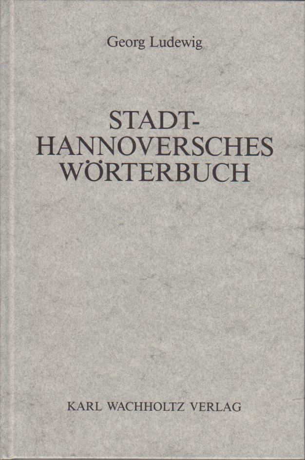 Stadthannoversches Wörterbuch / Georg Ludewig. Bearb. u. hrsg. von Dieter Stellmacher / Name und Wort ; Bd. 10 - Ludewig, Georg und Dieter Stellmacher