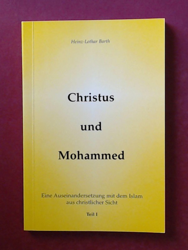 Christus und Mohammed. Eine Auseinandersetzung mit dem Islam aus christlicher Sicht. Teil I. - Barth, Heinz-Lothar