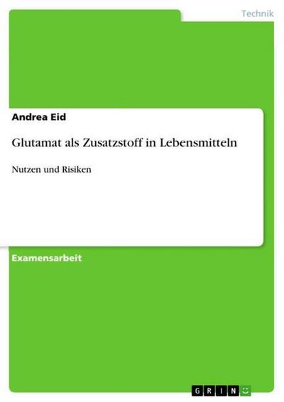 Glutamat als Zusatzstoff in Lebensmitteln : Nutzen und Risiken - Andrea Eid