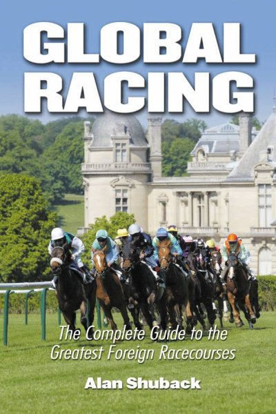 Global Racing : The Complete Guide to the Greatest Foreign Racecourses - Shuback, Alan