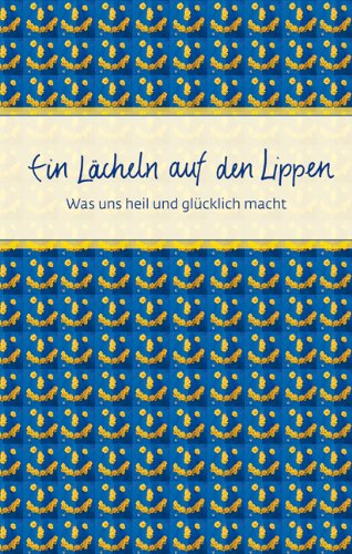 Ein Lächeln auf den Lippen : was uns heil und glücklich macht. ausgew. und zsgest. von Hanna Mühlbauer - Mühlbauer, Hanna (Herausgeber)