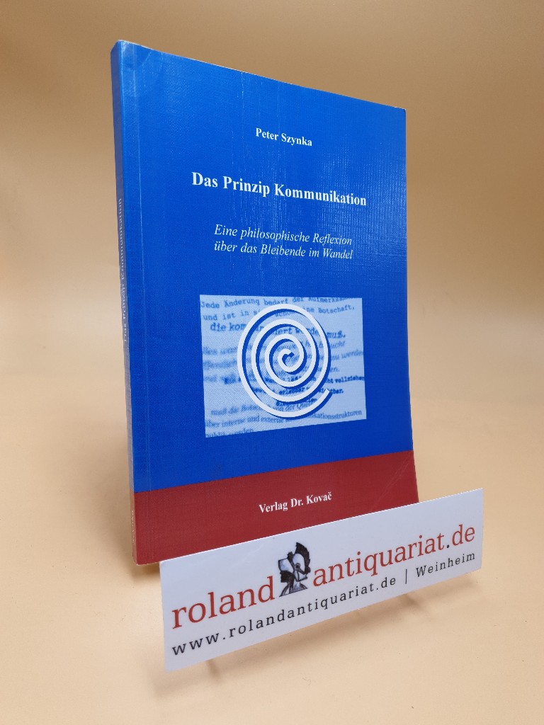 Das Prinzip Kommunikation : eine philosophische Reflexion über das Bleibende im Wandel / Peter Szynka / Schriftenreihe Communicatio ; Bd. 3 - Szynka, Peter