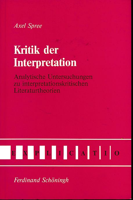 Kritik der Interpretation. Analytische Untersuchungen zu interpretationskritischen Literaturtheorien. Explicatio. - Spree, Axel