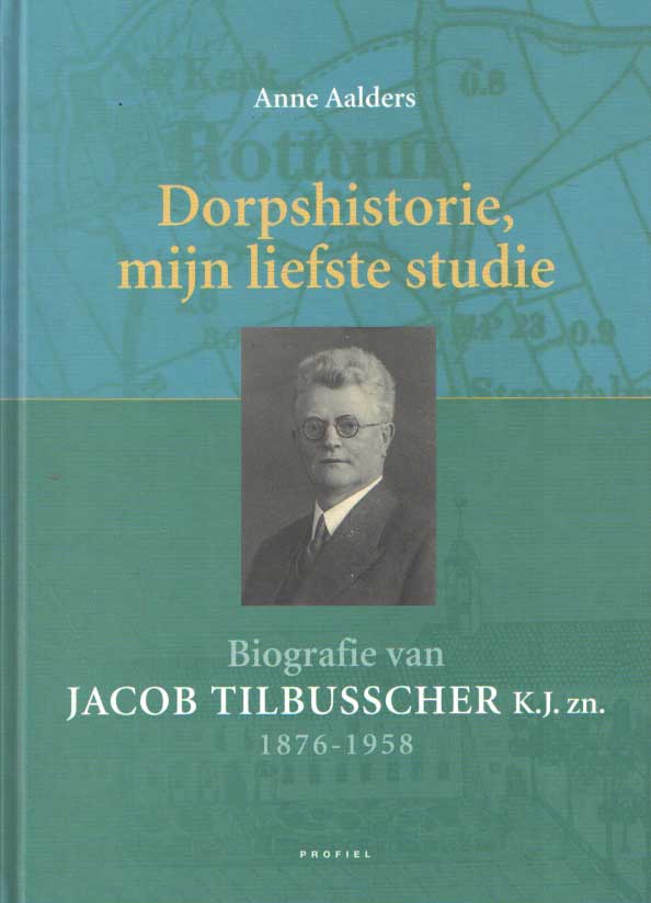 Dorpshistorie , mijn liefste studie. Biografie van Jacob Tilbusscher K.J. zn. 1876-1958
