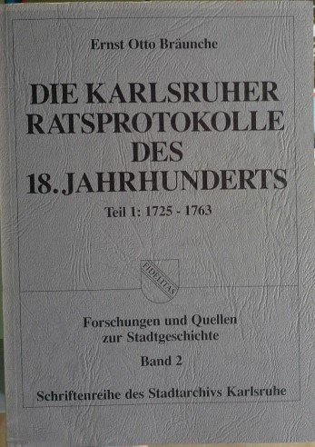 Die Karlsruher Ratsprotokolle des 18. Jahrhunderts; Teil: Teil 1., 1725 - 1763. Forschungen und Quellen zur Stadtgeschichte ; Bd. 2 - Karlsruhe (Germany)