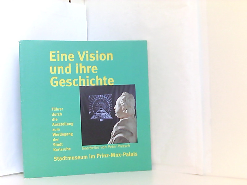 Eine Vision und ihre Geschichte : Führer durch die Ausstellung zum Werdegang der Stadt Karlsruhe / [hrsg. vom Stadtmuseum]. Bearb. von Peter Pretsch - Pretsch, Peter