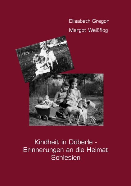 Kindheit in Döberle - Erinnerungen an die Heimat Schlesien - Gregor, Elisabeth und Margot Weißflog