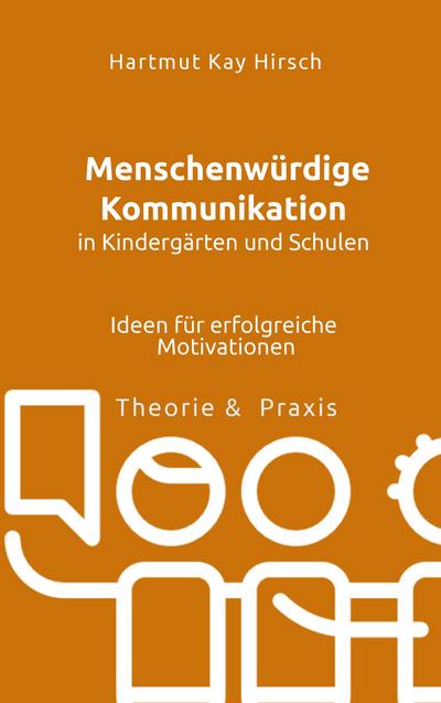 Menschenwürdige Kommunikation in Kindergärten und Schulen : Ideen für erfolgreiche Motivationen - Hartmut Hirsch