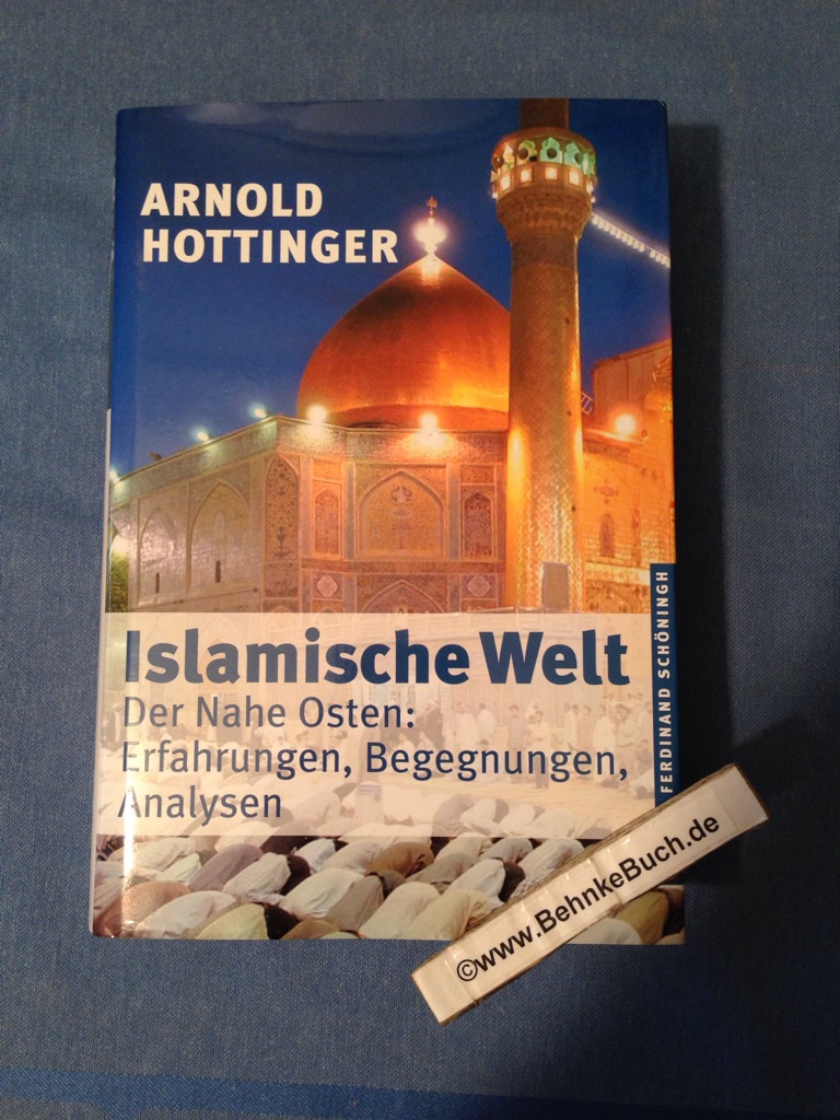 Islamische Welt : der Nahe Osten: Erfahrungen, Begegnungen, Analysen. - Hottinger, Arnold