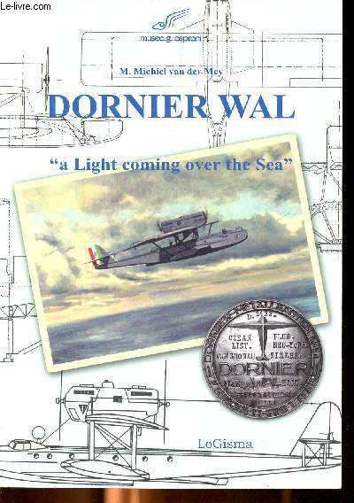 Dornier Wal A light coming over the Sea Sommaire: The wal in perspective; Construction of the wal; Military use the Wal; Civil use the Wal. - Van der Mey Michiel M.