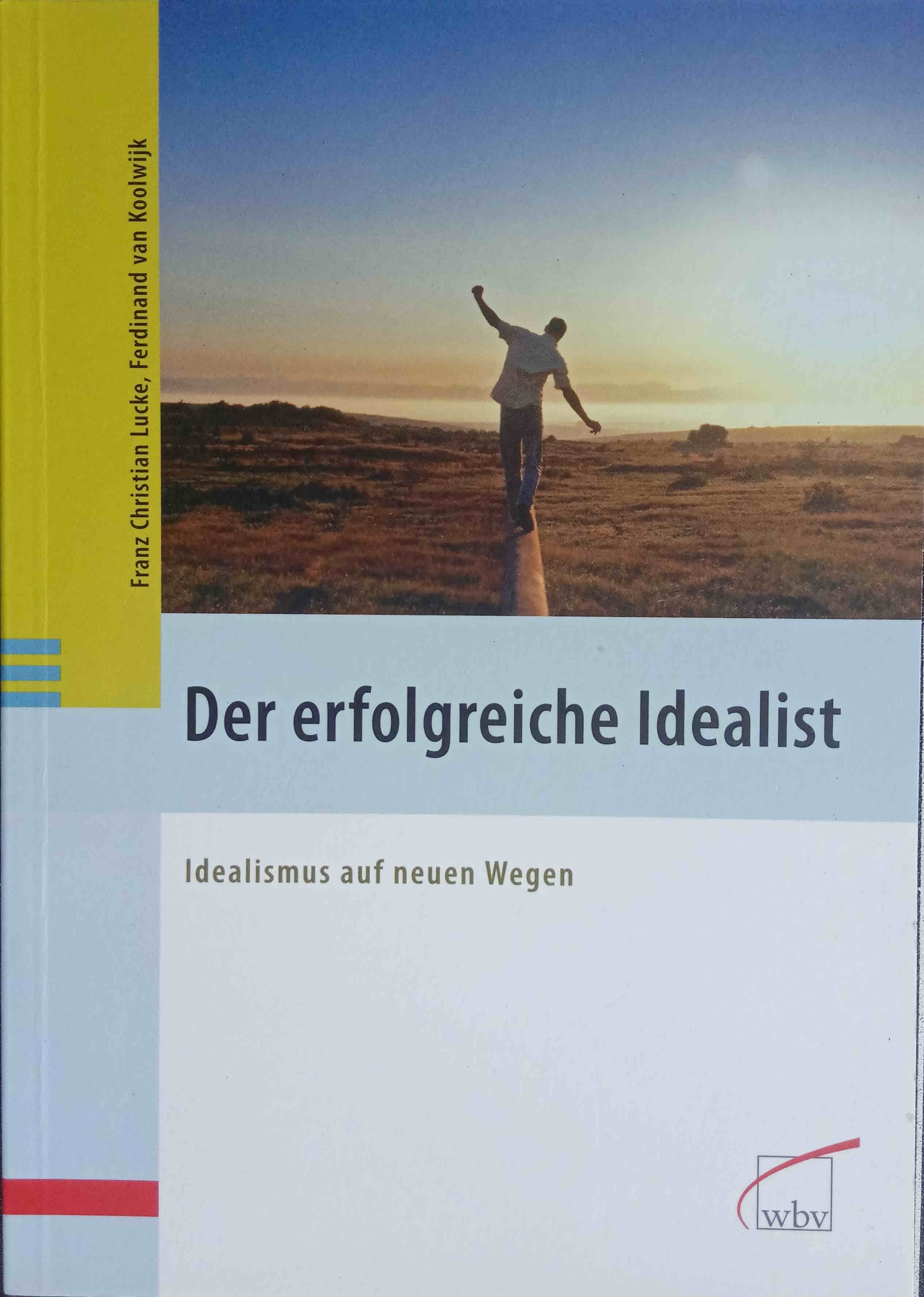 Der erfolgreiche Idealist : Idealismus auf neuen Wegen. Franz Christian Lucke ; Ferdinand van Koolwijk - Lucke, Franz Christian und Ferdinand J. C. M. van Koolwijk