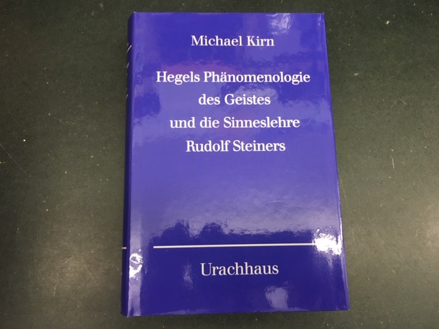 Hegels Phänomenologie des Geistes und die Sinneslehre Rudolf Steiners. Zur Neubegründung der Wissenschaft aus dem Wesen des Menschen - KIRN, Michael