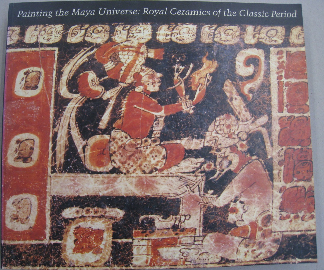 Painting the Maya Universe: Royal Ceramics of the Classic Period - Dorie Reents-Budet