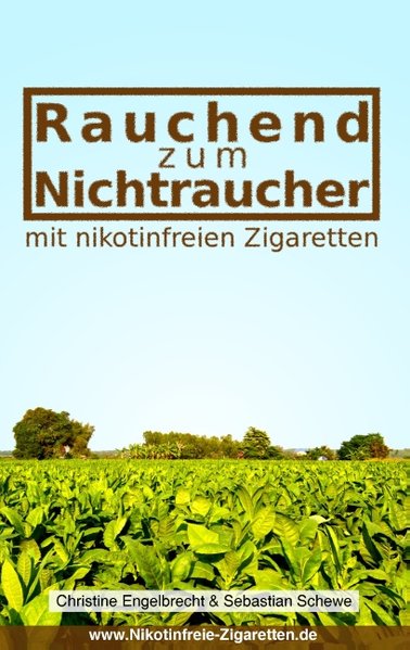 Rauchend zum Nichtraucher: - mit nikotinfreien Zigaretten - Engelbrecht, Christine und Sebastian Schewe