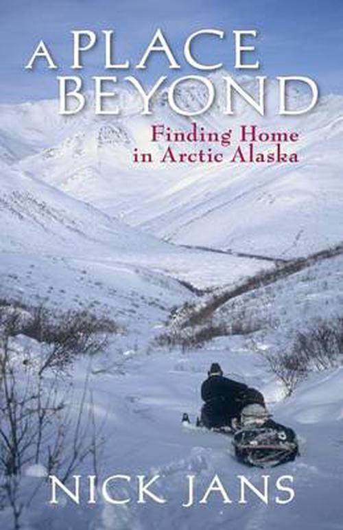 A Place Beyond: Finding Home in Arctic Alaska (Paperback) - Jans Nick