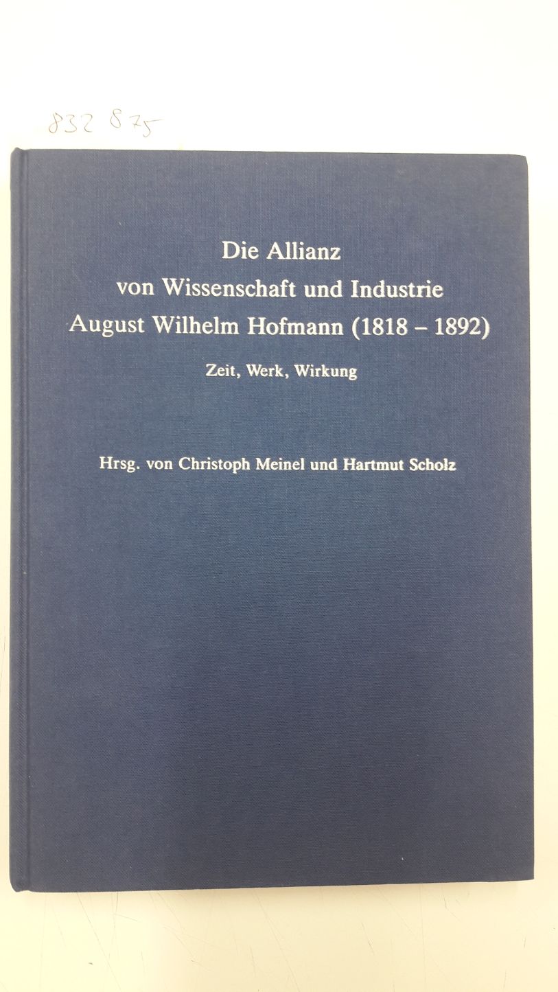 Die Allianz von Wissenschaft und Industrie - August Wilhelm Hofmann : (1818 - 1892) ; Zeit, Werk, Wirkung. hrsg. von Christoph Meinel und Hartmut Scholz - Meinel, Christoph (Herausgeber)