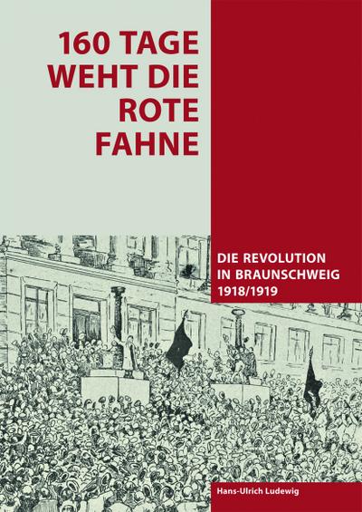 160 Tage weht die rote Fahne : Die Revolution in Braunschweig 1918/1919 - Hans-Ulrich Ludewig