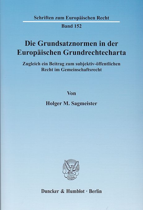 Die Grundsatznormen in der Europäischen Grundrechtecharta.: Zugleich ein Beitrag zum subjektiv-öffentlichen Recht im Gemeinschaftsrecht. Schriften zum Europäischen Recht, Bd. 152. - Sagmeister, Holger M.