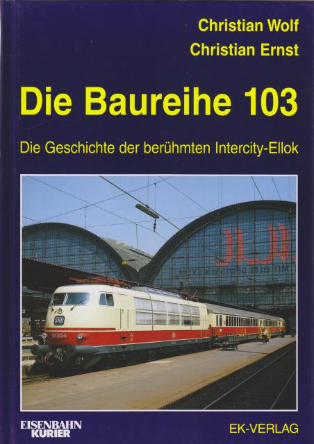 Die Baureihe 103. Die Geschichte der berühmten Intercity-Ellok. - Wolf, Christian - Ernst, Christian