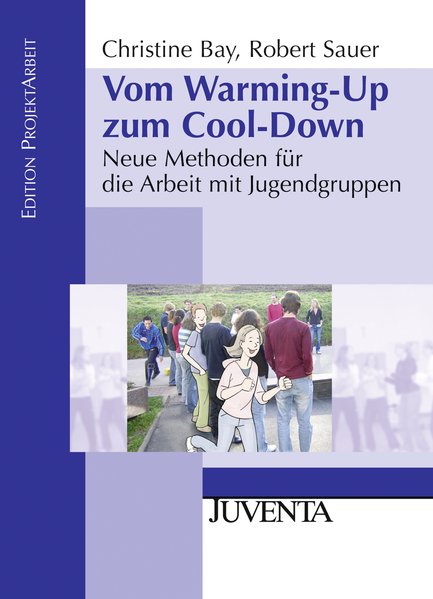Vom Warming-Up zum Cool-Down: Neue Methoden für die Arbeit mit Jugendgruppen (Edition ProjektArbeit) - Bay, Christine und Robert Sauer