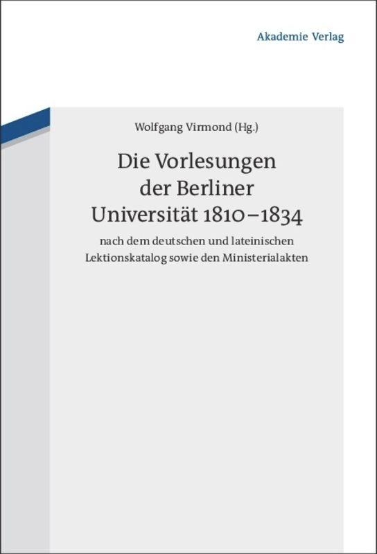 Die Vorlesungen der Berliner Universitaet 1810-1834 nach dem deutschen und lateinischen Lektionskatalog sowie den Ministerialakten