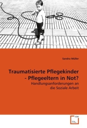 Traumatisierte Pflegekinder - Pflegeeltern in Not? - Müller, Sandra